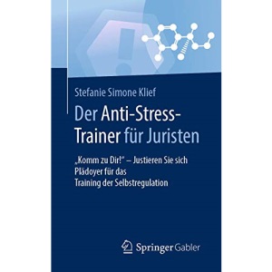 Der Anti-Stress-Trainer für Juristen: Komm zu Dir! - Justieren Sie sich Plädoyer für das Training der Selbstregulation