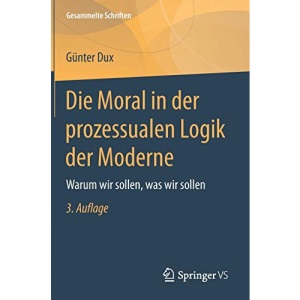 Die Moral in der prozessualen Logik der Moderne: Warum wir sollen, was wir sollen: 5 (Gesammelte Schriften)