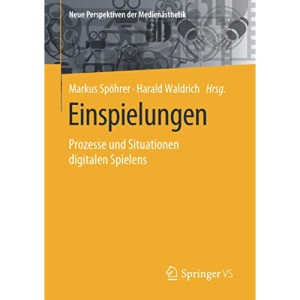 Einspielungen: Prozesse und Situationen digitalen Spielens (Neue Perspektiven der Medienästhetik)