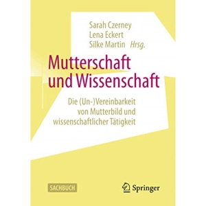 Mutterschaft und Wissenschaft: Die (Un-)Vereinbarkeit von Mutterbild und wissenschaftlicher Tätigkeit