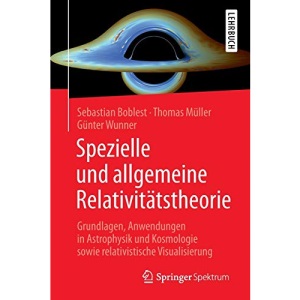 Spezielle und allgemeine Relativitätstheorie: Grundlagen, Anwendungen in Astrophysik und Kosmologie sowie relativistische Visualisierung