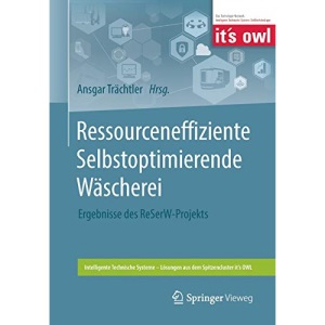 Ressourceneffiziente Selbstoptimierende Wäscherei: Ergebnisse des ReSerW-Projekts (Intelligente Technische Systeme – Lösungen aus dem Spitzencluster it’s OWL)