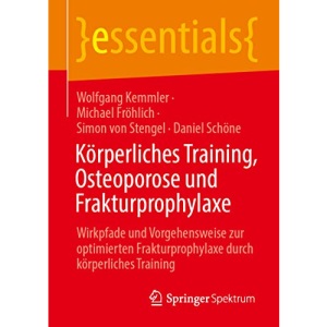 Körperliches Training, Osteoporose und Frakturprophylaxe: Wirkpfade und Vorgehensweise zur optimierten Frakturprophylaxe durch körperliches Training (essentials)