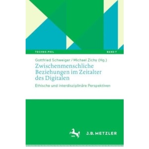 Zwischenmenschliche Beziehungen im Zeitalter des Digitalen: Ethische und interdisziplinäre Perspektiven: 7 (Techno:Phil – Aktuelle Herausforderungen der Technikphilosophie, 7)