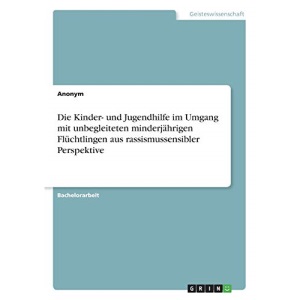 Die Kinder- und Jugendhilfe im Umgang mit unbegleiteten minderjährigen Flüchtlingen aus rassismussensibler Perspektive