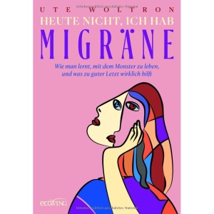 Heute nicht, ich hab Migräne: Wie man lernt, mit dem Monster zu leben, und was zu guter Letzt wirklich hilft