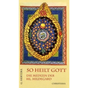 So heilt Gott: Die Medizin der hl. Hildegard von Bingen als neues Naturheilverfahren: Die Medizin der heiligen Hildegard von Bingen als neues Naturheilverfahren