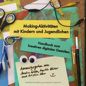 Making-Aktivitäten mit Kindern und Jugendlichen: Handbuch zum kreativen digitalen Gestalten