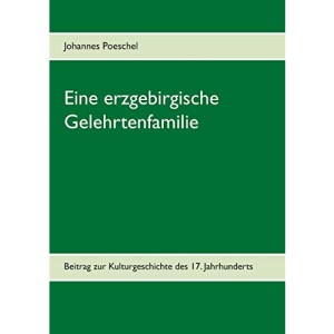 Eine erzgebirgische Gelehrtenfamilie: Beitrag zur Kulturgeschichte des 17. Jahrhunderts
