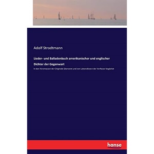 Lieder- und Balladenbuch amerikanischer und englischer Dichter der Gegenwart: In den Versmassen der Originale übersetzt und von Lebenskizzen der Verfasser begleitet