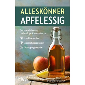 Alleskönner Apfelessig: Die natürliche Alternative zu Medikamenten, Kosmetikprodukten und Reinigungsmitteln