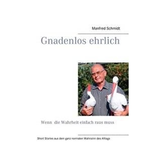 Gnadenlos ehrlich - Wenn die Wahrheit einfach raus muss: Short Stories aus dem ganz normalen Wahnsinn des Altags