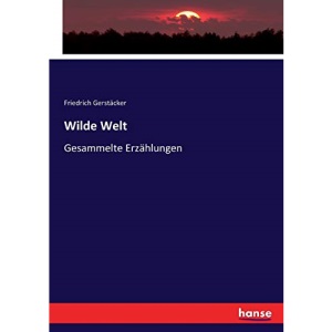 Wilde Welt: Gesammelte Erzählungen