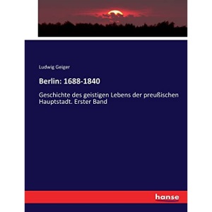 Berlin: 1688-1840:Geschichte des geistigen Lebens der preußischen Hauptstadt. Erster Band