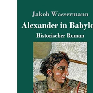 Alexander in Babylon: Historischer Roman