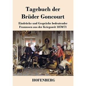 Tagebuch der Brüder Goncourt: Eindrücke und Gespräche bedeutender Franzosen aus der Kriegszeit 1870-71