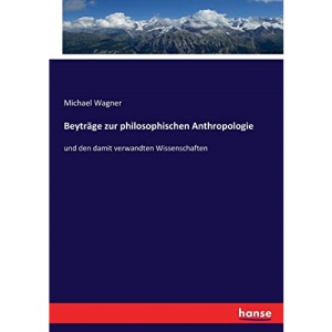 Beyträge zur philosophischen Anthropologie: und den damit verwandten Wissenschaften