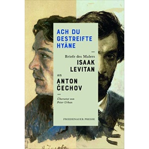Ach Du gestreifte Hyäne.: Briefe des Malers Isaak Levitan an Anton Cechov