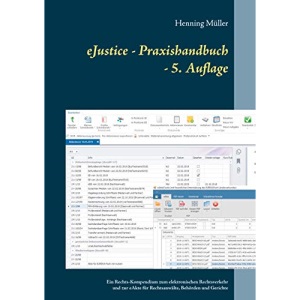 eJustice - Praxishandbuch: Ein Rechts-Kompendium zum elektronischen Rechtsverkehr und zur eAkte für Rechtsanwälte, Behörden und Gerichte - 5. Aufl.