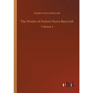 The Works of Hubert Howe Bancroft: Volume 5