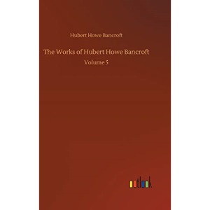 The Works of Hubert Howe Bancroft: Volume 5