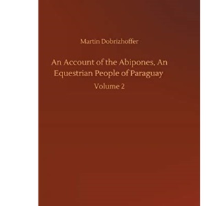 An Account of the Abipones, An Equestrian People of Paraguay: Volume 2