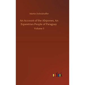An Account of the Abipones, An Equestrian People of Paraguay: Volume 3