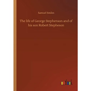 The life of George Stephenson and of his son Robert Stepheson