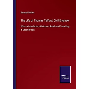 The Life of Thomas Telford, Civil Engineer: With an introductory History of Roads and Travelling in Great Britain