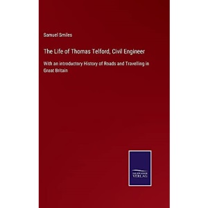 The Life of Thomas Telford, Civil Engineer: With an introductory History of Roads and Travelling in Great Britain