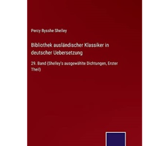 Bibliothek ausländischer Klassiker in deutscher Uebersetzung: 29. Band (Shelley's ausgewählte Dichtungen, Erster Theil)