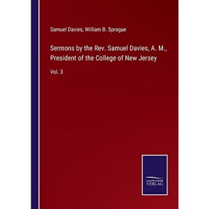 Sermons by the Rev. Samuel Davies, A. M., President of the College of New Jersey: Vol. 3