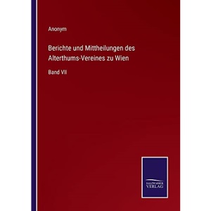 Berichte und Mittheilungen des Alterthums-Vereines zu Wien: Band VII