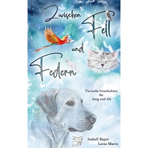 Zwischen Fell und Federn: Tierische Geschichten für Jung und Alt