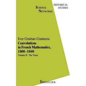 Convolutions in French Mathematics, 1800-1840: From the Calculus and Mechanics to Mathematical Analysis and Mathematical Physics. Vol. 2: The Turns: v. 2 (Science Networks. Historical Studies)