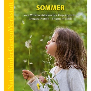 Natur-Kinder-Garten-Werkstatt: Sommer: Vom Wiederentdecken des Ursprünglichen