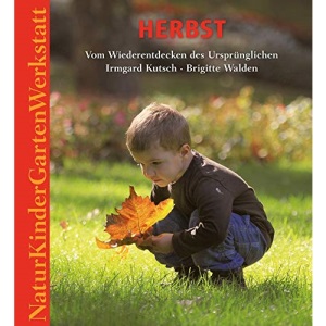 Natur-Kinder-Garten-Werkstatt: Herbst: Vom Wiederentdecken des Ursprünglichen.