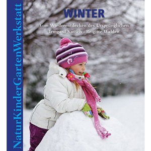 Natur-Kinder-Garten-Werkstatt: Winter: Vom Wiederentdecken des Ursprünglichen
