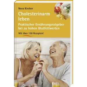 Cholesterinarm leben: Praktischer Ernährungsratgeber bei zu hohen Blutfettwerten mit über 150 Rezepten