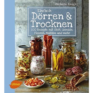 Einfach Dörren & Trocknen: 100 Rezepte mit Obst, Gemüse, Fleisch, Nüssen und mehr