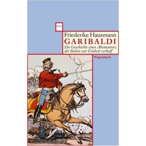 Garibaldi.: Die Geschichte eines Abenteurers, der Italien zur Einheit verhalf