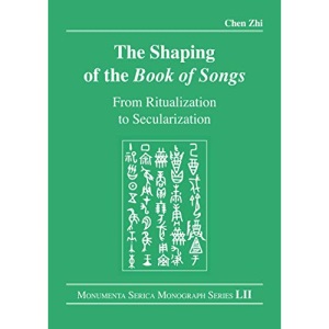 The Shaping of the Book of Songs: From Ritualization to Secularization (Monumenta Serica Monograph Series)