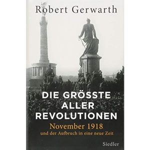 Die größte aller Revolutionen: November 1918 und der Aufbruch in eine neue Zeit