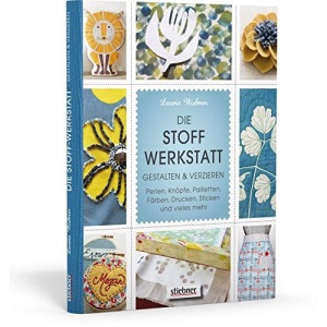 Die Stoff-Werkstatt - Gestalten & verzieren: Perlen, Knöpfe, Pailletten, Färben, Drucken, Sticken und vieles mehr
