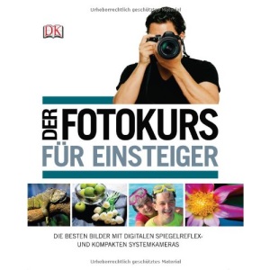 Der Fotokurs für Einsteiger: Die besten Bilder mit Spiegelreflex- und kompakten Systemkameras