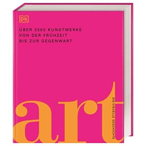 Art: Die visuelle Geschichte.Über 2500 Kunstwerke von der Frühzeit bis zur Gegenwart