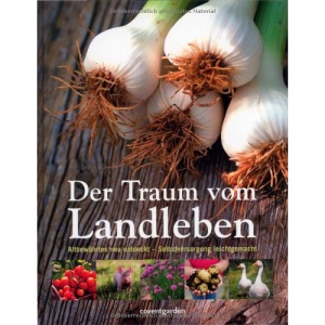 Der Traum vom Landleben: Altbewährtes neu entdeckt - Selbstversorgung leichtgemacht