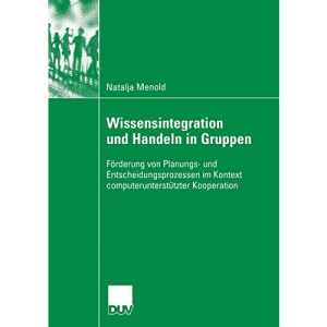 Wissensintegration und Handeln in Gruppen: Förderung von Planungs- und Entscheidungsprozessen im Kontext Computerunterstützter Kooperation (German ... Im Kontext Computerunterstutzter Kooperation