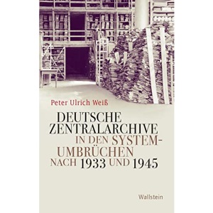 Deutsche Zentralarchive in den Systemumbrüchen nach 1933 und 1945