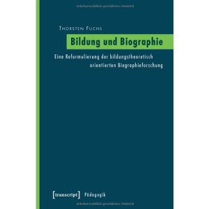 Bildung und Biographie: Eine Reformulierung der bildungstheoretisch orientierten Biographieforschung